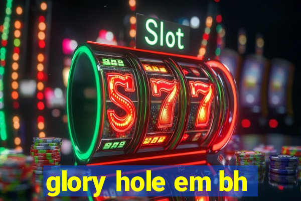 glory hole em bh